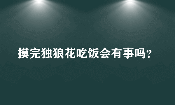 摸完独狼花吃饭会有事吗？