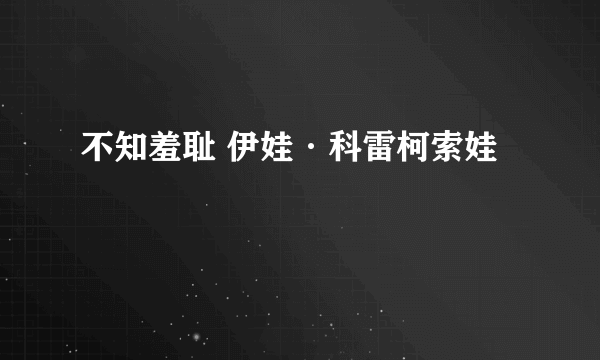 不知羞耻 伊娃·科雷柯索娃