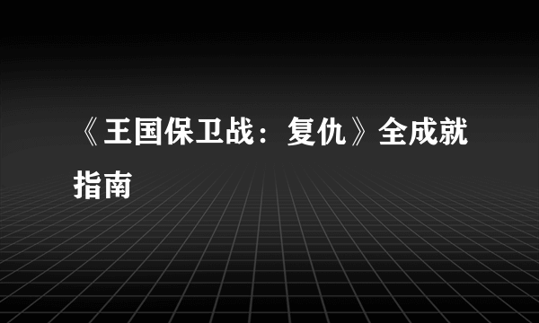 《王国保卫战：复仇》全成就指南