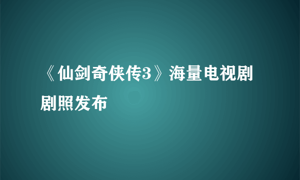 《仙剑奇侠传3》海量电视剧剧照发布