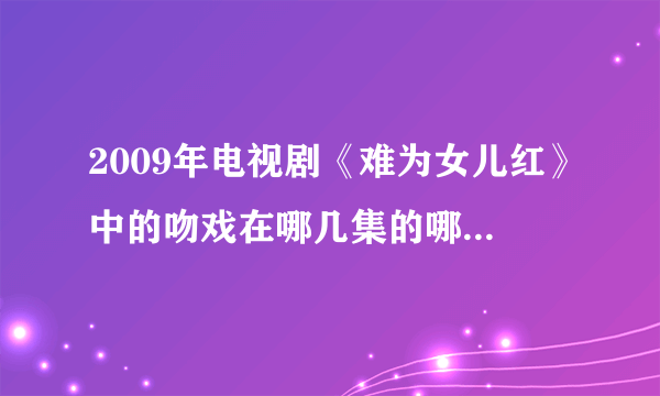 2009年电视剧《难为女儿红》中的吻戏在哪几集的哪几分钟！谢谢～