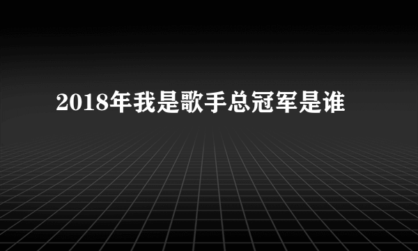 2018年我是歌手总冠军是谁