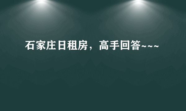 石家庄日租房，高手回答~~~