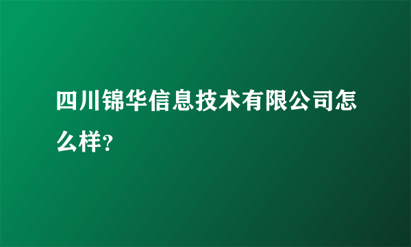 四川锦华信息技术有限公司怎么样？