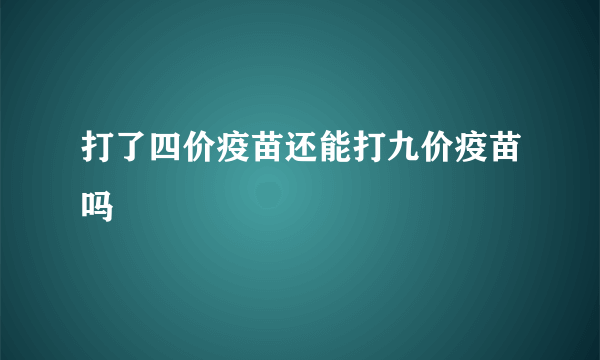 打了四价疫苗还能打九价疫苗吗