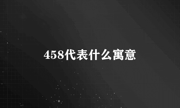 458代表什么寓意