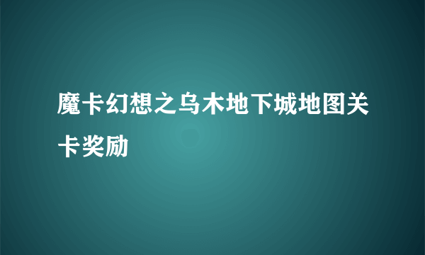 魔卡幻想之乌木地下城地图关卡奖励