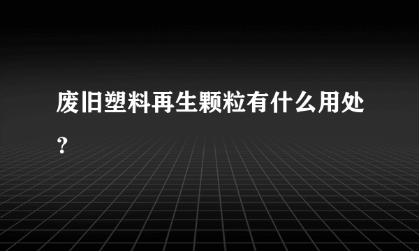 废旧塑料再生颗粒有什么用处？