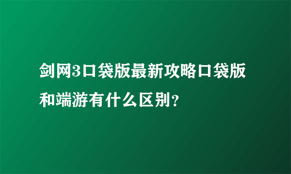 剑网3口袋版最新攻略口袋版和端游有什么区别？