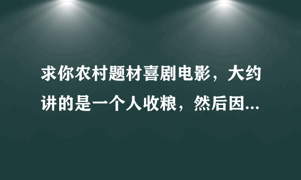 求你农村题材喜剧电影，大约讲的是一个人收粮，然后因为他用嘴就能知道粮潮不潮致使一部分农民都没有卖成