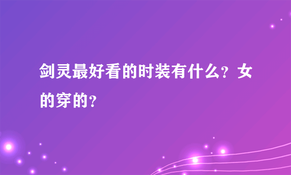 剑灵最好看的时装有什么？女的穿的？