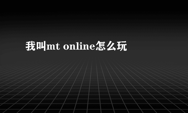 我叫mt online怎么玩