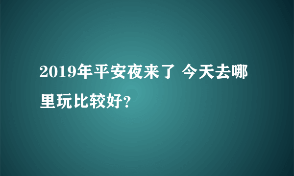 2019年平安夜来了 今天去哪里玩比较好？