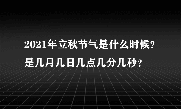 2021年立秋节气是什么时候？是几月几日几点几分几秒？