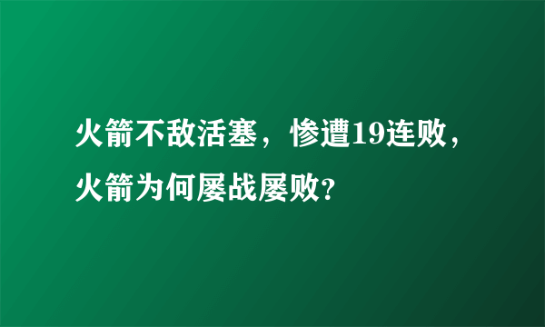 火箭不敌活塞，惨遭19连败，火箭为何屡战屡败？