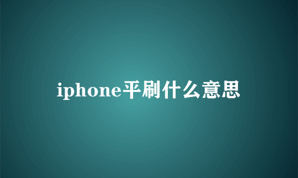 iphone平刷什么意思