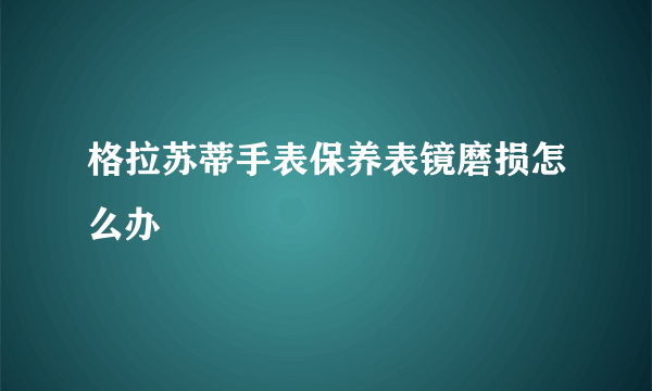 格拉苏蒂手表保养表镜磨损怎么办