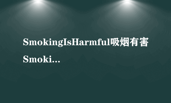 SmokingIsHarmful吸烟有害SmokingIsHarmful吸烟有害范