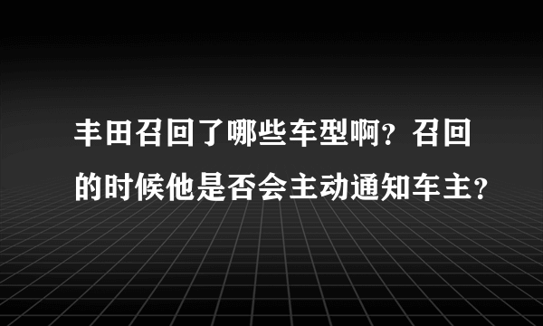 丰田召回了哪些车型啊？召回的时候他是否会主动通知车主？