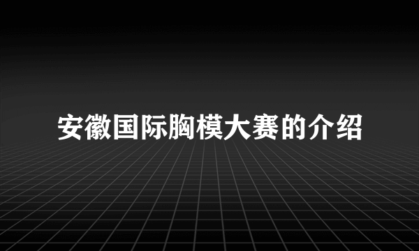 安徽国际胸模大赛的介绍