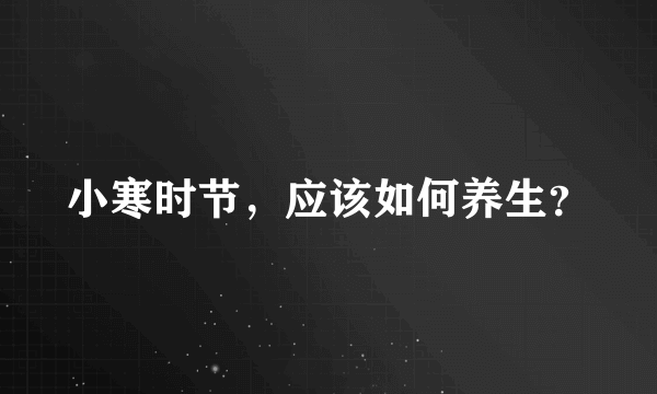 小寒时节，应该如何养生？