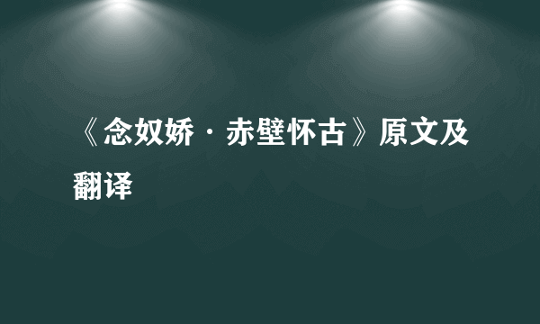 《念奴娇·赤壁怀古》原文及翻译