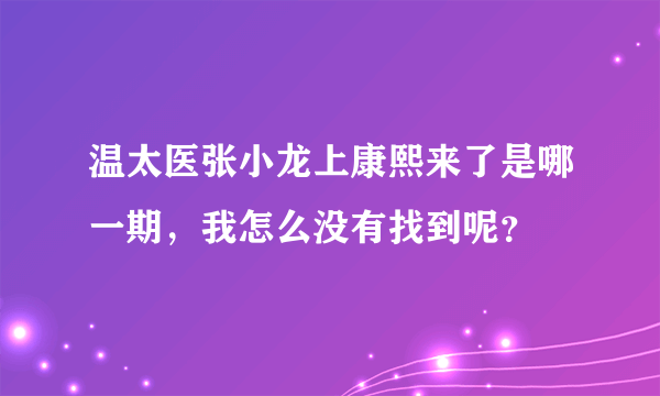 温太医张小龙上康熙来了是哪一期，我怎么没有找到呢？