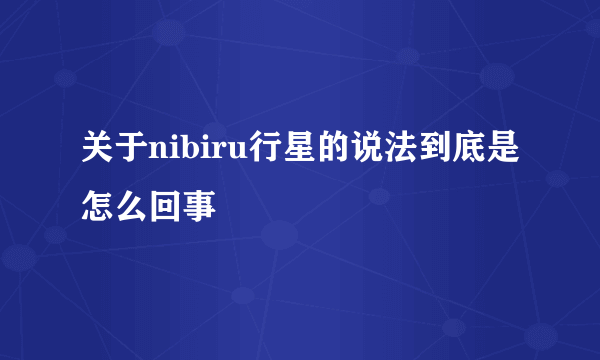 关于nibiru行星的说法到底是怎么回事