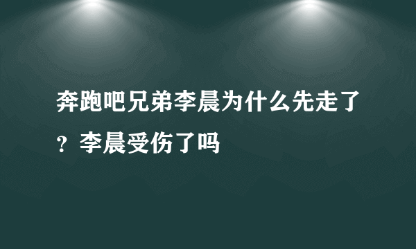 奔跑吧兄弟李晨为什么先走了？李晨受伤了吗