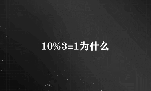 10%3=1为什么