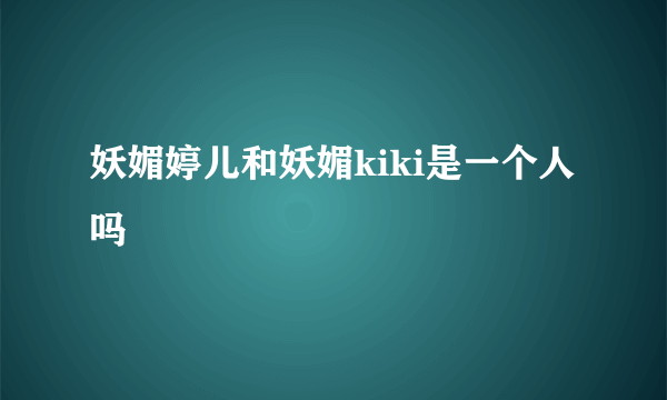 妖媚婷儿和妖媚kiki是一个人吗