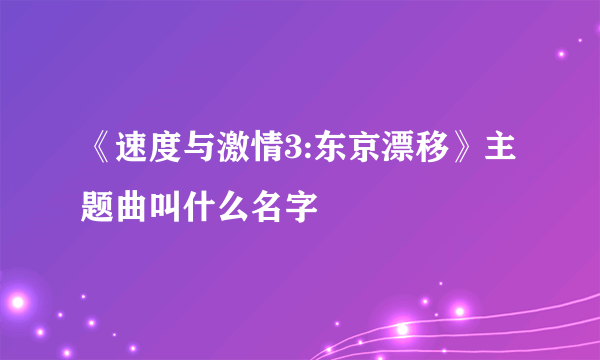 《速度与激情3:东京漂移》主题曲叫什么名字