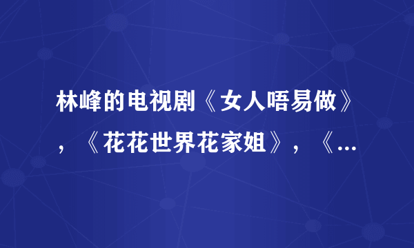 林峰的电视剧《女人唔易做》，《花花世界花家姐》，《爱情新呼吸》哪部比较好看？