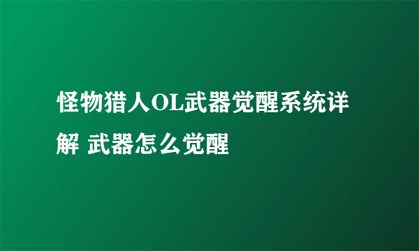 怪物猎人OL武器觉醒系统详解 武器怎么觉醒