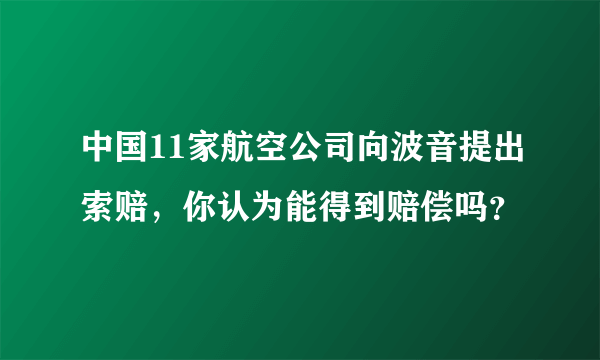 中国11家航空公司向波音提出索赔，你认为能得到赔偿吗？