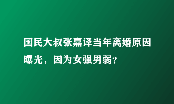 国民大叔张嘉译当年离婚原因曝光，因为女强男弱？