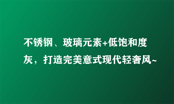 不锈钢、玻璃元素+低饱和度灰，打造完美意式现代轻奢风~