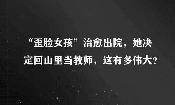 “歪脸女孩”治愈出院，她决定回山里当教师，这有多伟大？