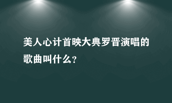 美人心计首映大典罗晋演唱的歌曲叫什么？