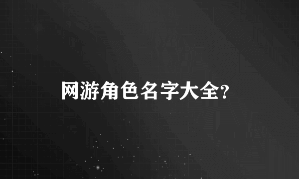 网游角色名字大全？