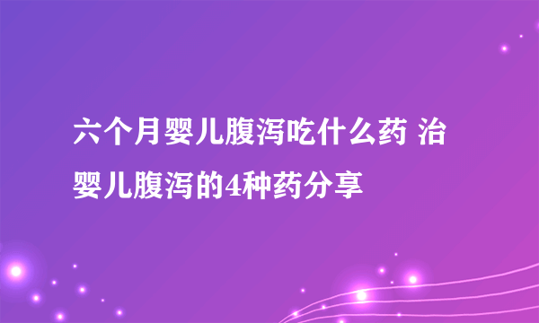 六个月婴儿腹泻吃什么药 治婴儿腹泻的4种药分享