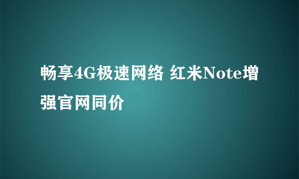 畅享4G极速网络 红米Note增强官网同价