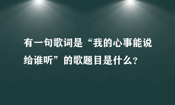 有一句歌词是“我的心事能说给谁听”的歌题目是什么？