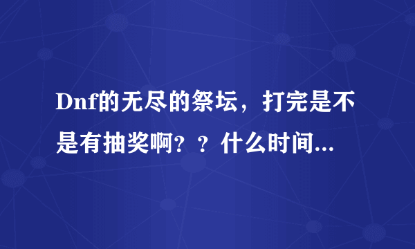 Dnf的无尽的祭坛，打完是不是有抽奖啊？？什么时间，怎样抽