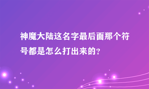 神魔大陆这名字最后面那个符号都是怎么打出来的？