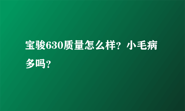 宝骏630质量怎么样？小毛病多吗？