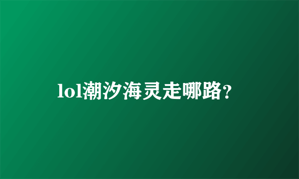 lol潮汐海灵走哪路？