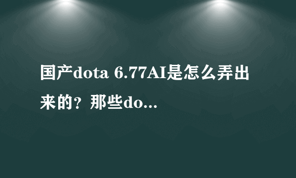 国产dota 6.77AI是怎么弄出来的？那些dota AI地图不都已经加密了吗？