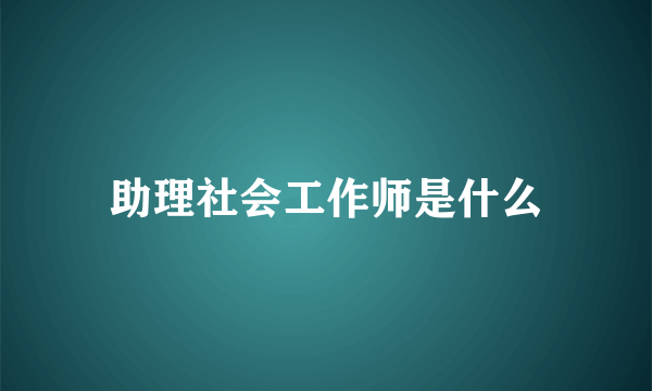 助理社会工作师是什么