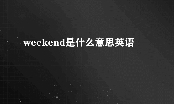 weekend是什么意思英语